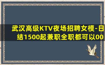 武汉高级KTV夜场招聘女模-日结1500起兼职全职都可以00